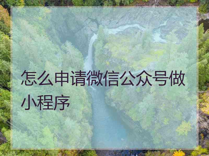 怎么申请微信公众号做小程序