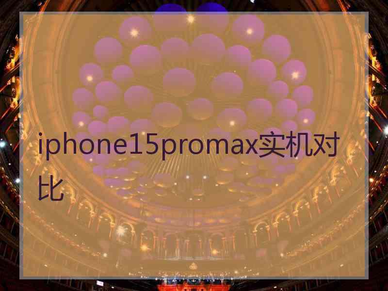 iphone15promax实机对比