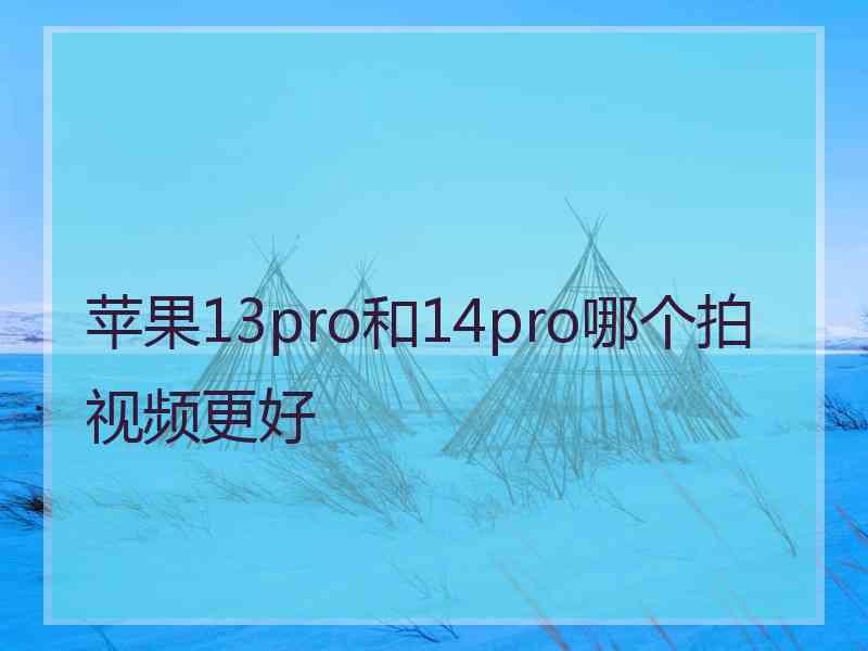 苹果13pro和14pro哪个拍视频更好