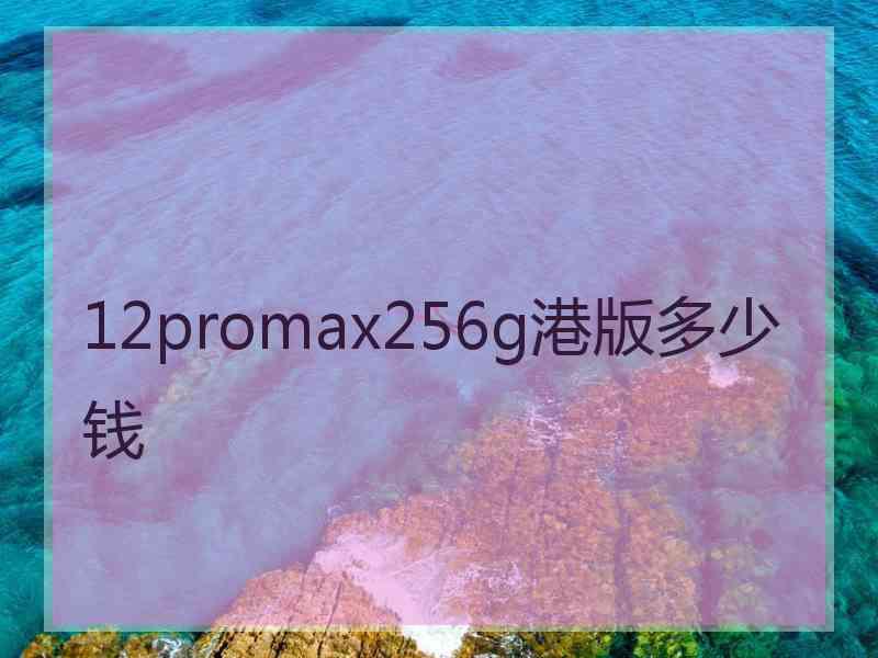 12promax256g港版多少钱