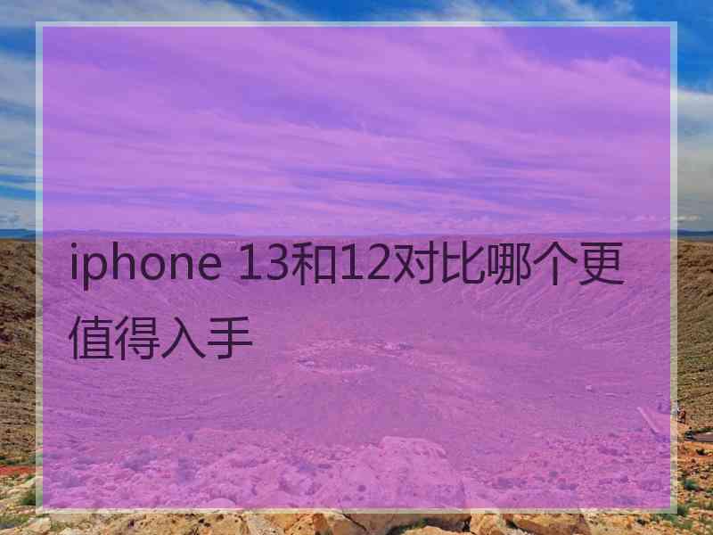 iphone 13和12对比哪个更值得入手