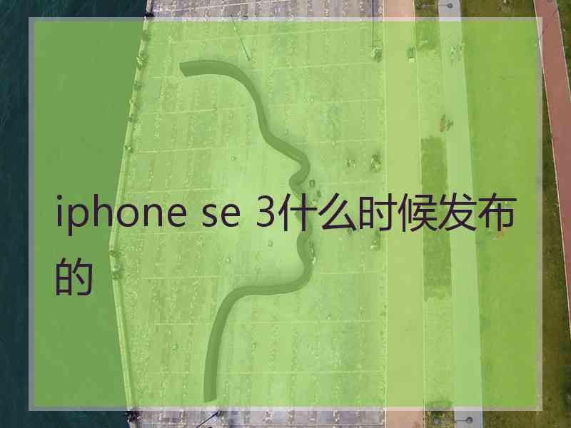 iphone se 3什么时候发布的