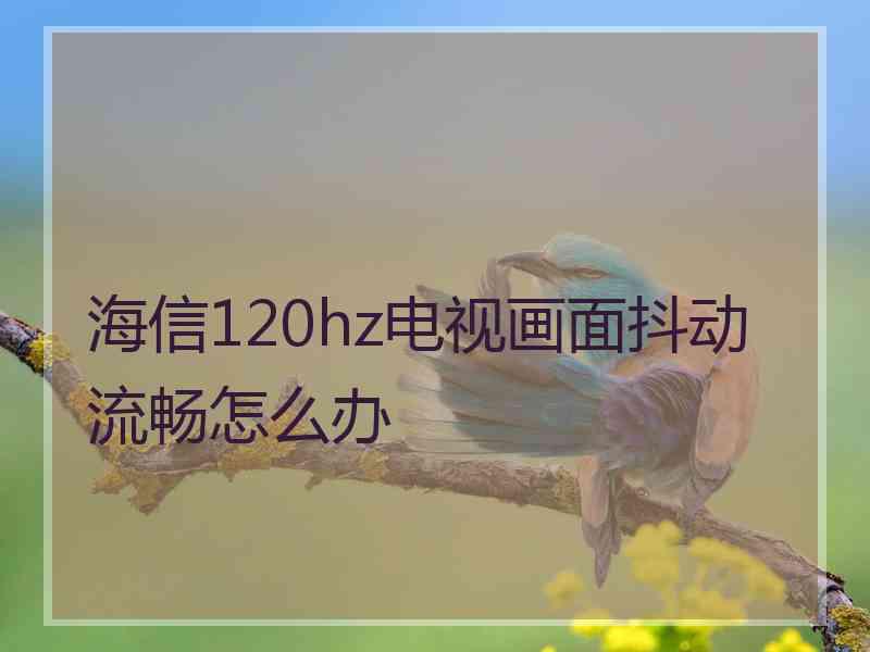 海信120hz电视画面抖动流畅怎么办