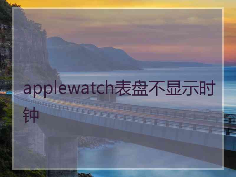 applewatch表盘不显示时钟