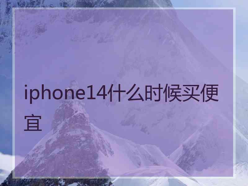 iphone14什么时候买便宜