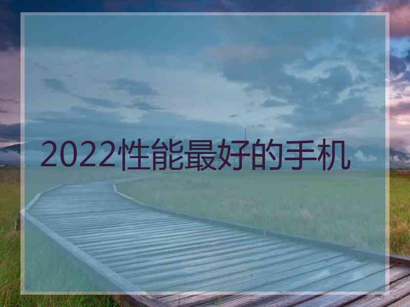 2022性能最好的手机