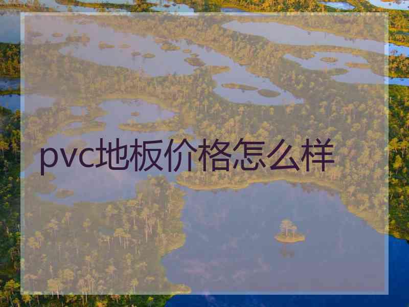 pvc地板价格怎么样