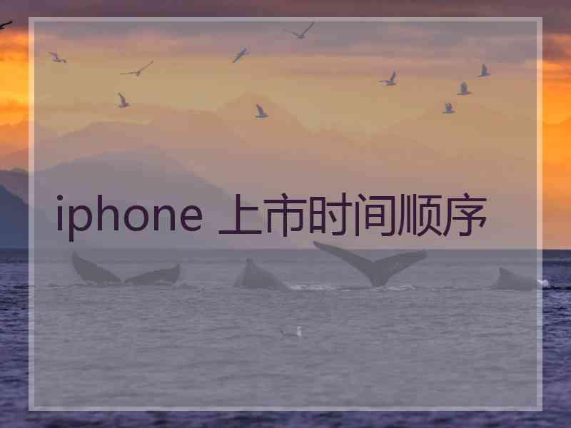 iphone 上市时间顺序