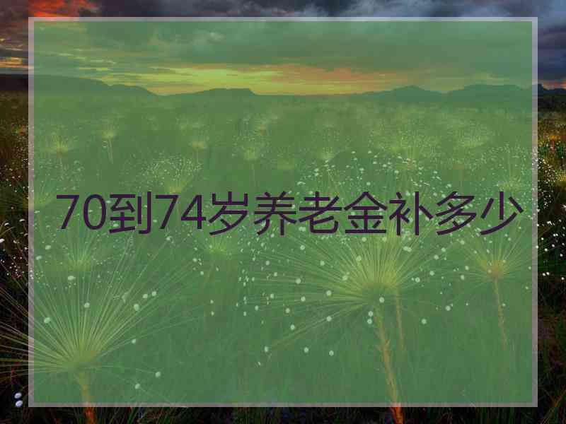 70到74岁养老金补多少