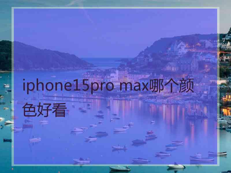 iphone15pro max哪个颜色好看