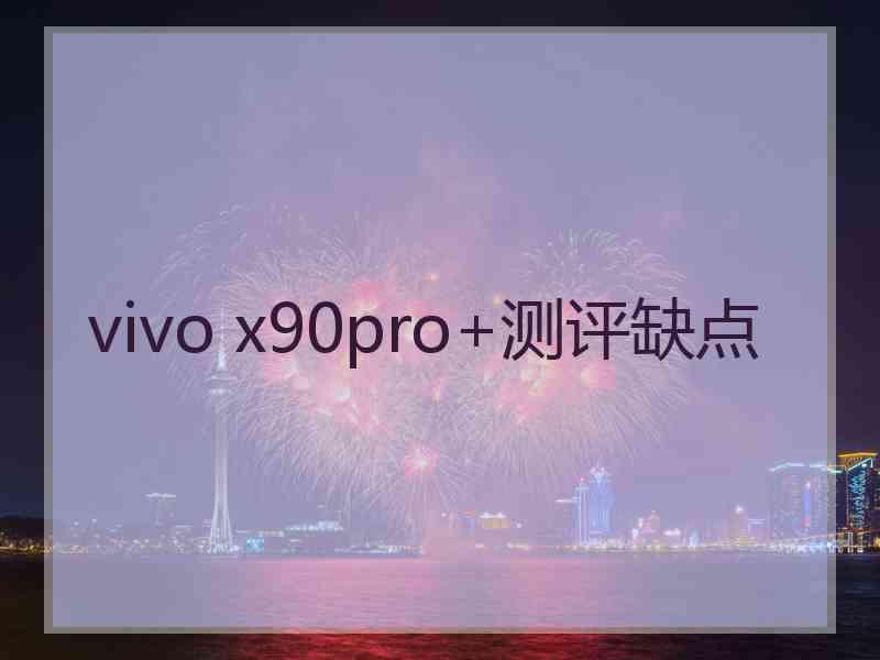 vivo x90pro+测评缺点