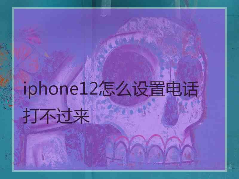 iphone12怎么设置电话打不过来