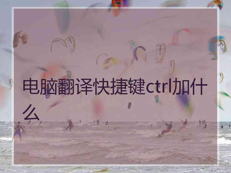 电脑翻译快捷键ctrl加什么