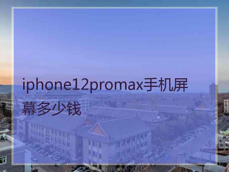 iphone12promax手机屏幕多少钱