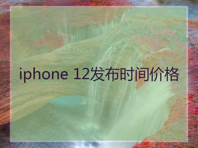 iphone 12发布时间价格