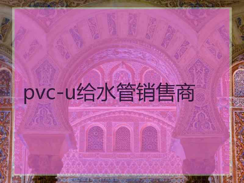 pvc-u给水管销售商