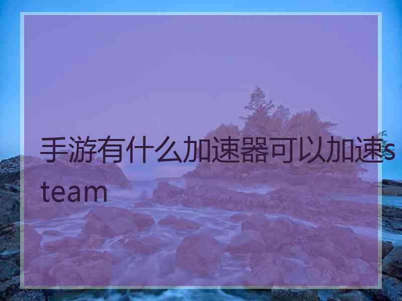 手游有什么加速器可以加速steam