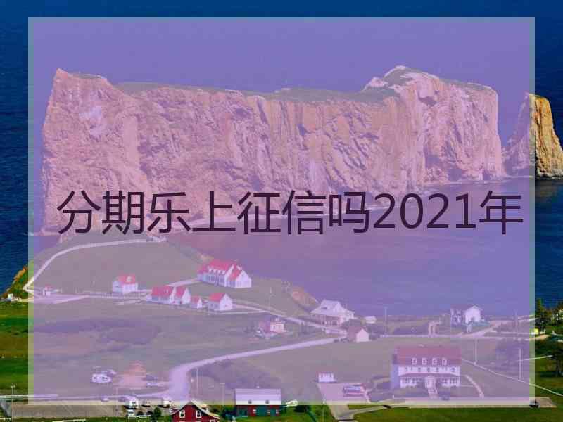 分期乐上征信吗2021年