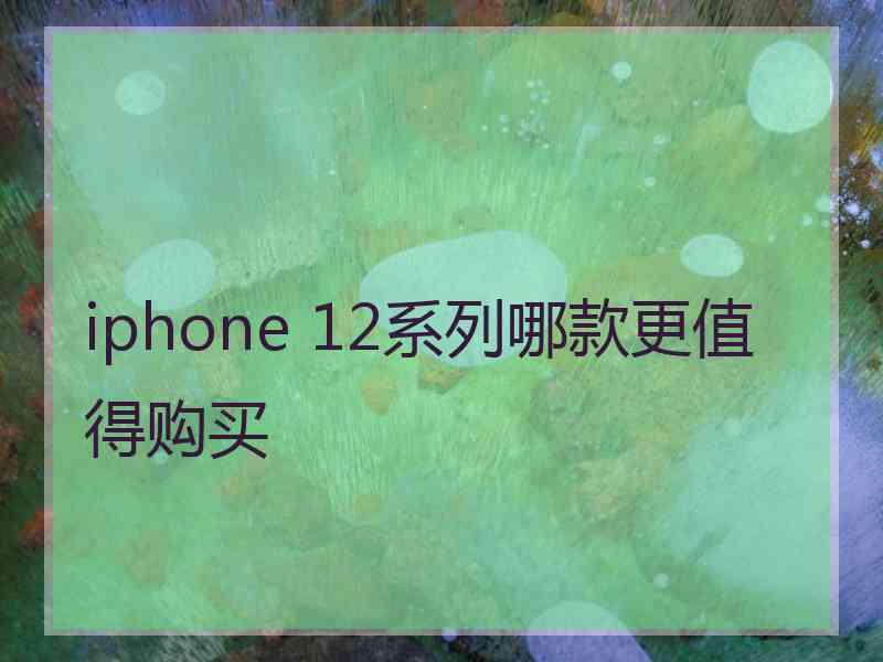 iphone 12系列哪款更值得购买