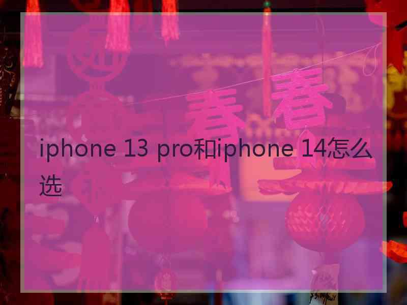 iphone 13 pro和iphone 14怎么选