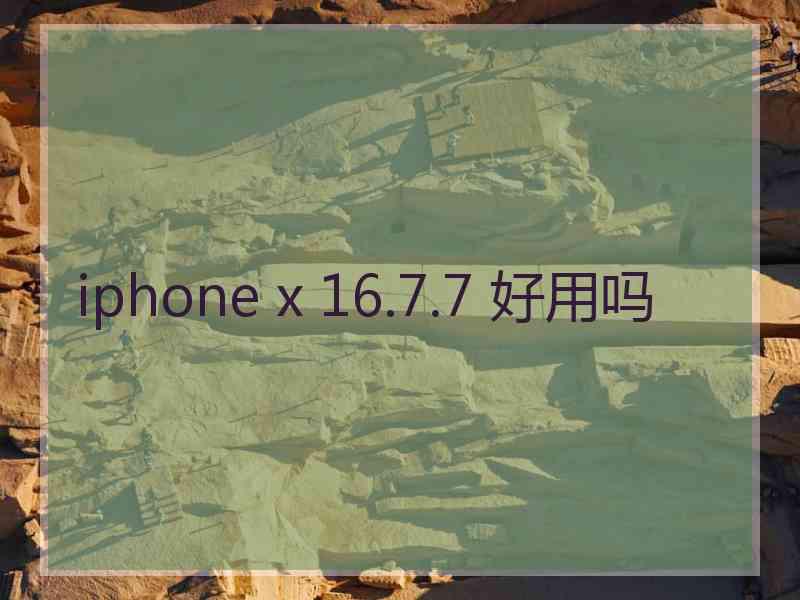 iphone x 16.7.7 好用吗