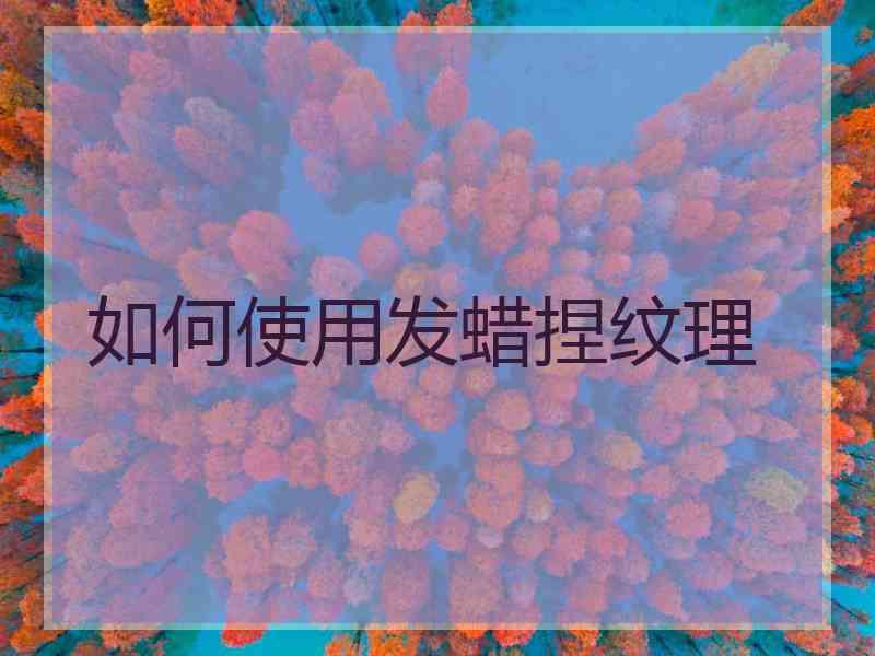 如何使用发蜡捏纹理