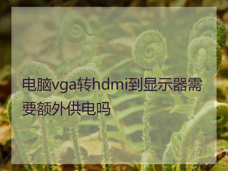 电脑vga转hdmi到显示器需要额外供电吗