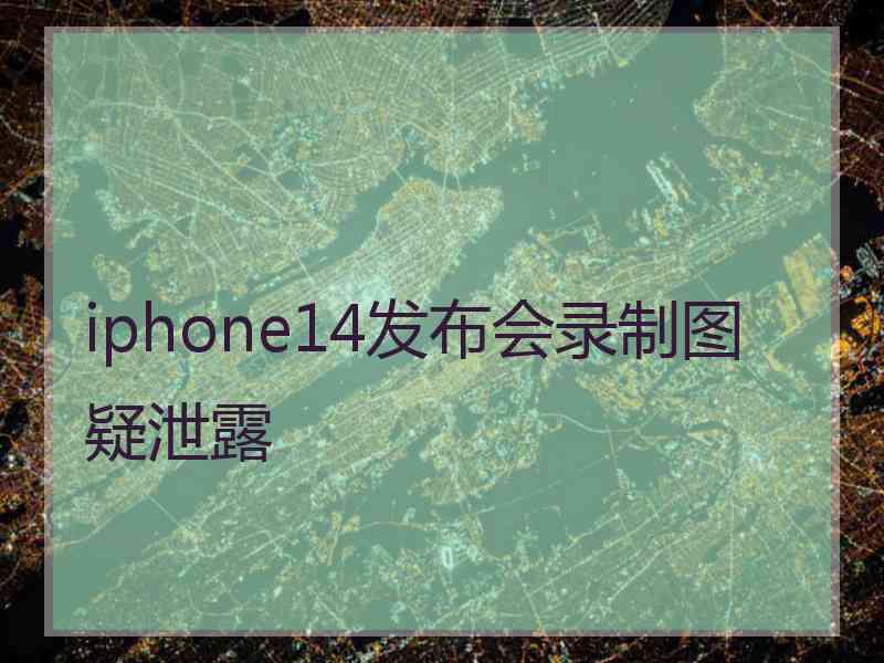 iphone14发布会录制图疑泄露