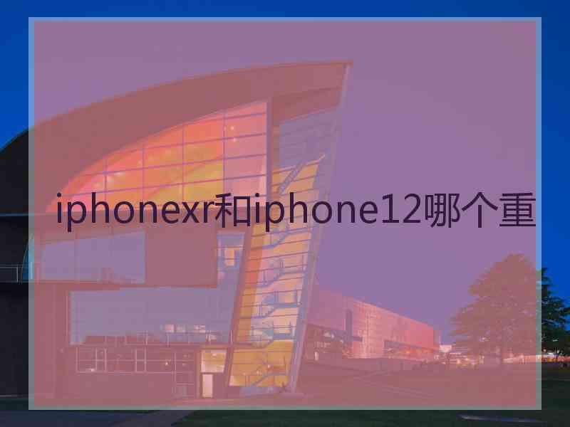 iphonexr和iphone12哪个重