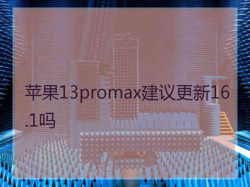 苹果13promax建议更新16.1吗