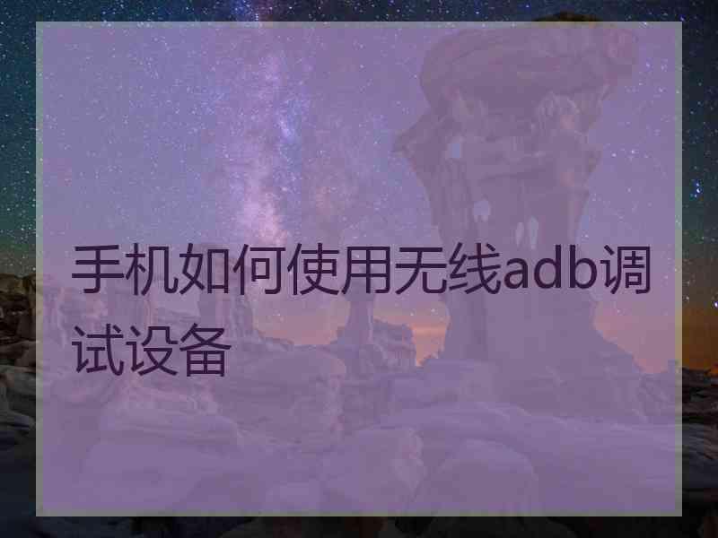 手机如何使用无线adb调试设备