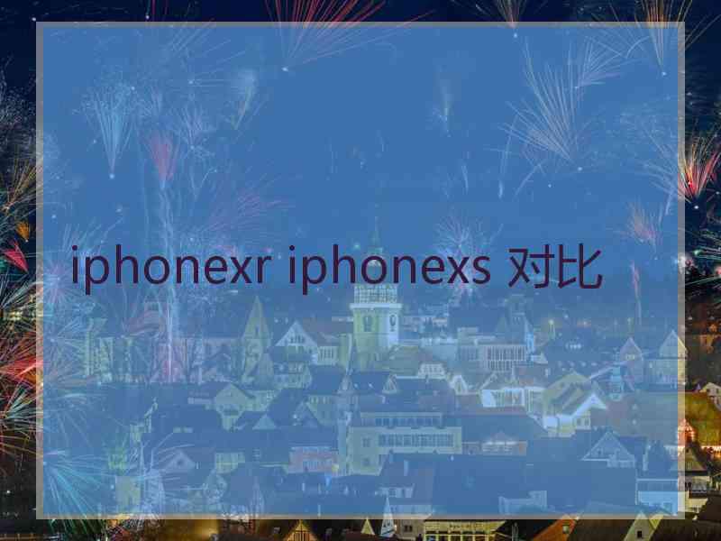 iphonexr iphonexs 对比