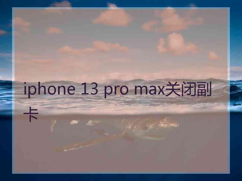 iphone 13 pro max关闭副卡