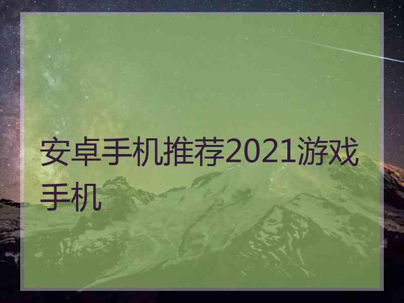 安卓手机推荐2021游戏手机