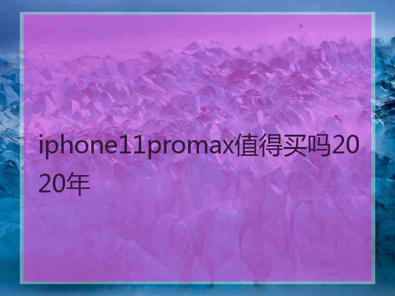 iphone11promax值得买吗2020年