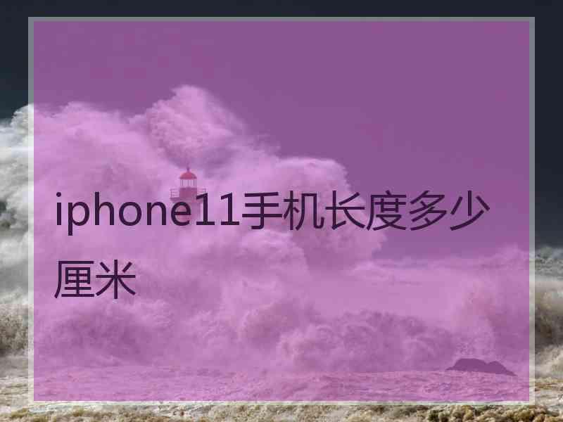 iphone11手机长度多少厘米