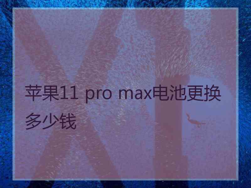 苹果11 pro max电池更换多少钱