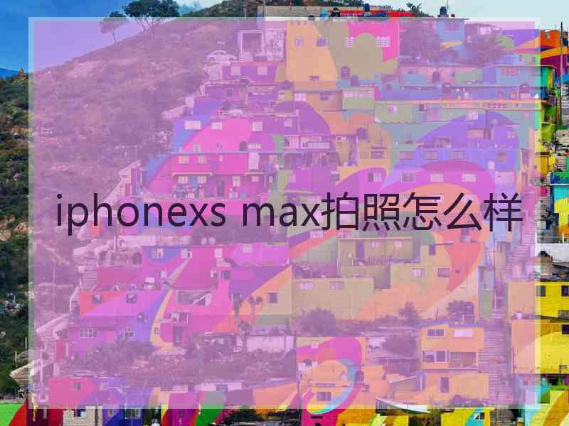 iphonexs max拍照怎么样