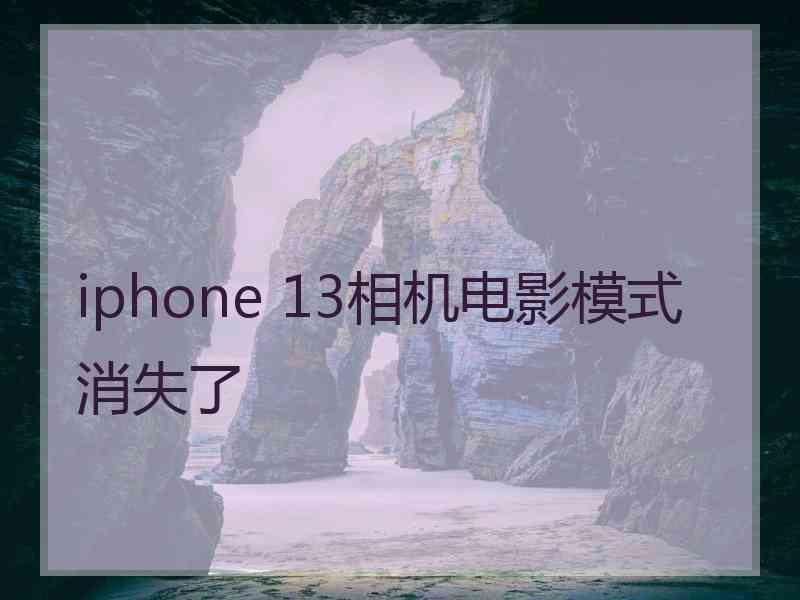 iphone 13相机电影模式消失了