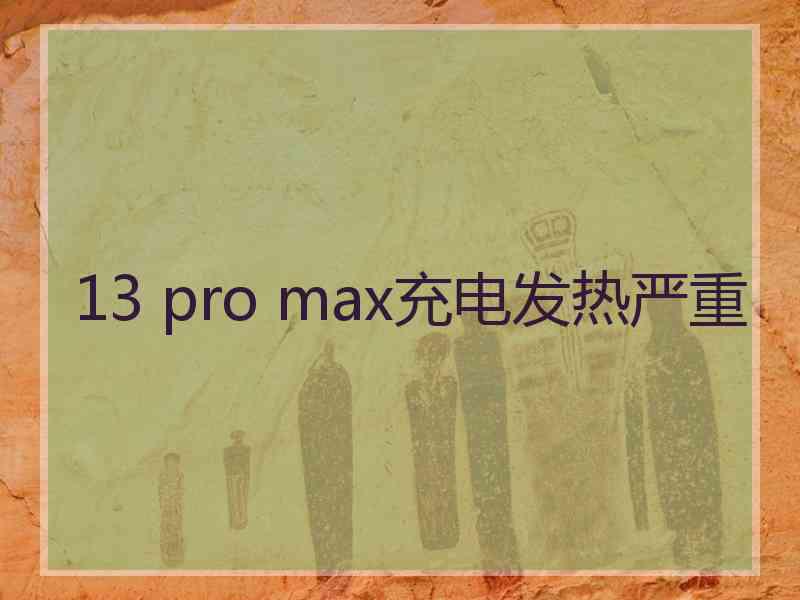 13 pro max充电发热严重