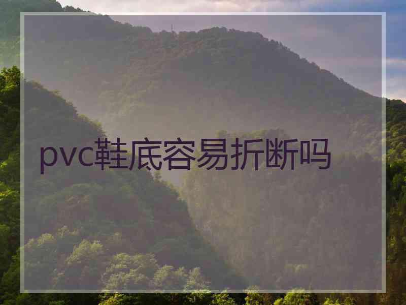 pvc鞋底容易折断吗