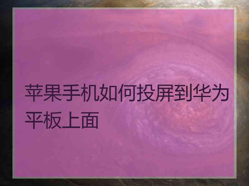 苹果手机如何投屏到华为平板上面