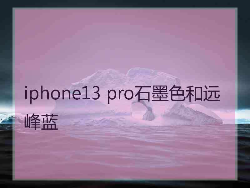 iphone13 pro石墨色和远峰蓝