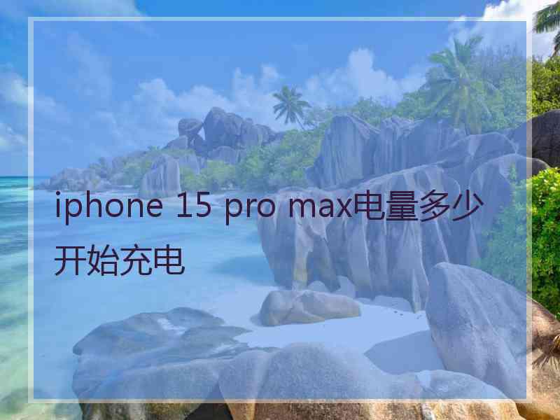 iphone 15 pro max电量多少开始充电