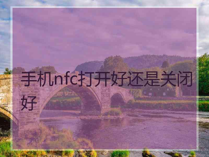 手机nfc打开好还是关闭好