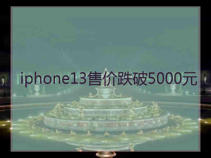 iphone13售价跌破5000元