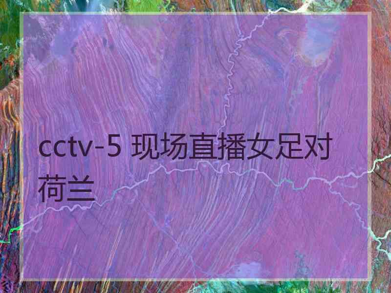 cctv-5 现场直播女足对荷兰