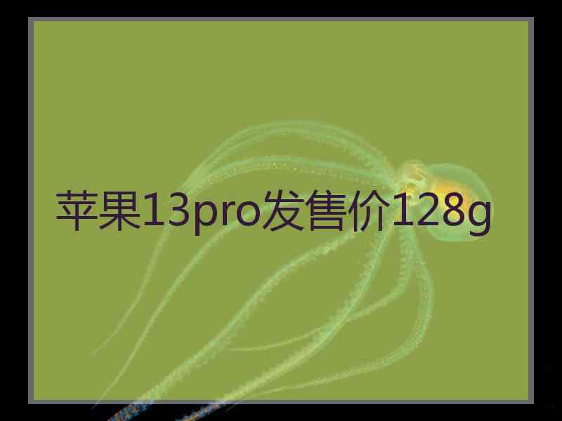 苹果13pro发售价128g