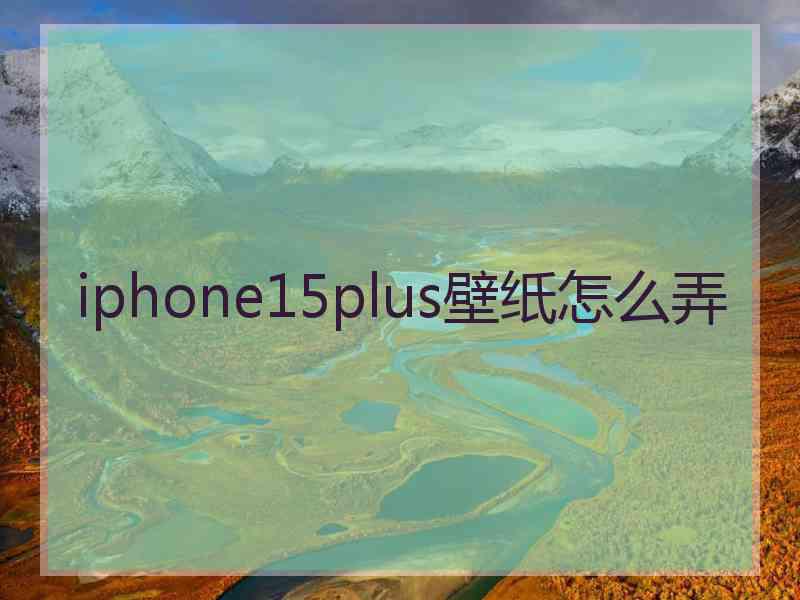 iphone15plus壁纸怎么弄