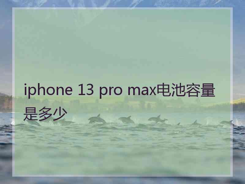 iphone 13 pro max电池容量是多少